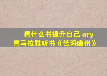 看什么书提升自己 ary喜马拉雅听书《苦海幽州》